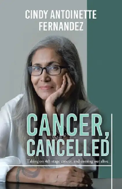Cancer, Cancelled: Taking on 4th stage cancer, and coming out alive. by Cindy Antoinette Fernandez