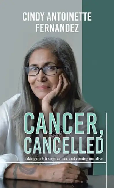 Cancer, Cancelled: Taking on 4th stage cancer, and coming out alive. by Cindy Antoinette Fernandez