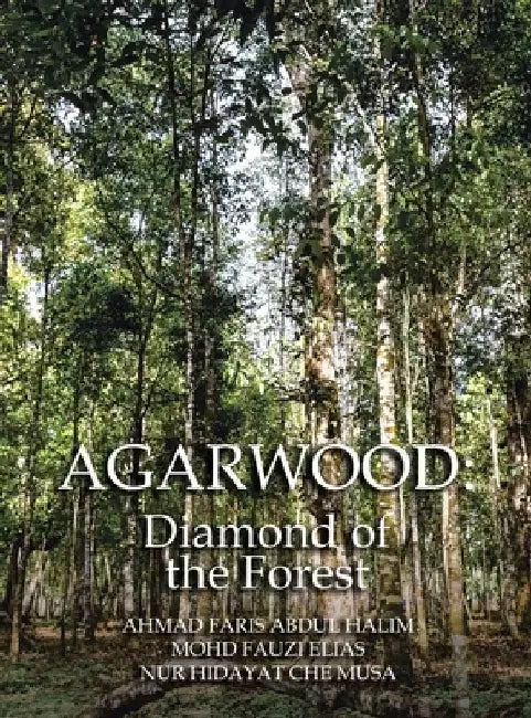Agarwood: Diamond of the Forest by Ahmad Faris Abdul Halim