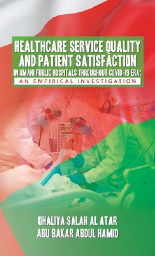 Healthcare Service Quality and Patient Satisfaction in Omani Public Hospitals Throughout Covid-19 Era: An Empirical Investigation by Ghaliya Salah Al Atar, Abu Bakar Abdul Hamid