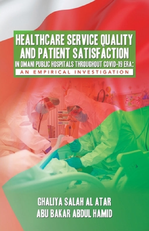 Healthcare Service Quality and Patient Satisfaction in Omani Public Hospitals Throughout Covid-19 Era: An Empirical Investigation by Ghaliya Salah Al Atar, Abu Bakar Abdul Hamid