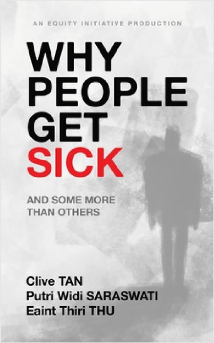 Why People Get Sick: And some more than others An Equity Initiative Production by Clive Tan, Putri Widi Saraswati, Eaint Thiri Thu