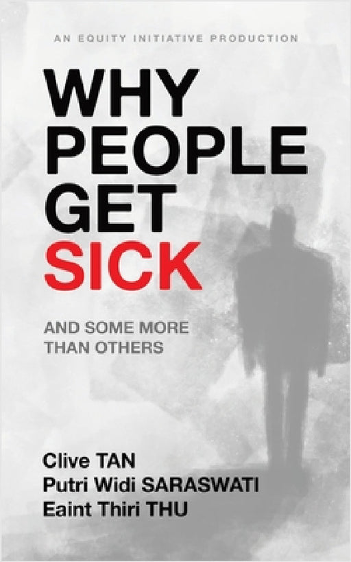 Why People Get Sick: And some more than others An Equity Initiative Production by Clive Tan, Putri Widi Saraswati, Eaint Thiri Thu