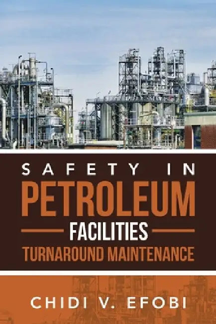 Safety in Petroleum Facilities Turnaround Maintenance by Chidi V. Efobi
