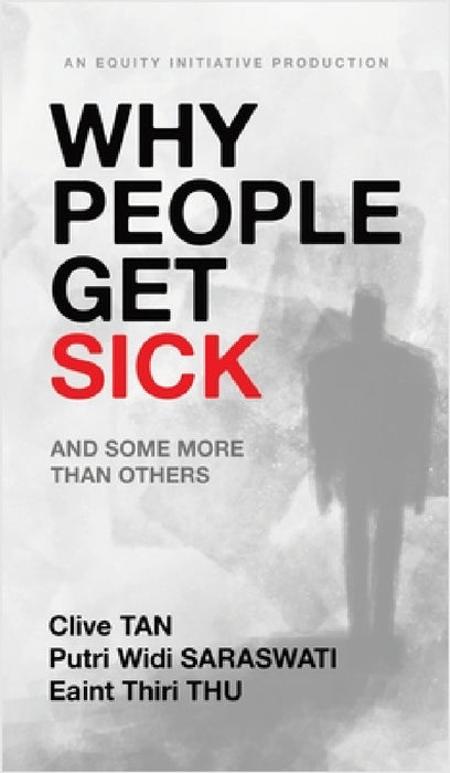 Why People Get Sick: And some more than others An Equity Initiative Production by Clive Tan, Putri Widi Saraswati, Eaint Thiri Thu