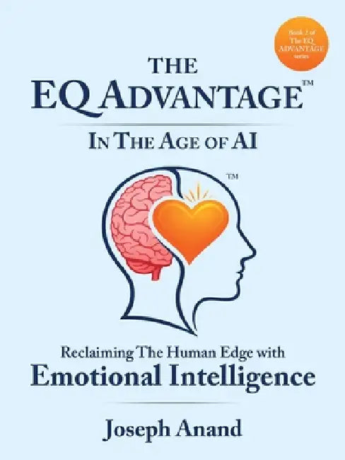 The EQ ADVANTAGE In The Age of AI: Reclaiming The Human Edge with Emotional Intelligence by Joseph Anand