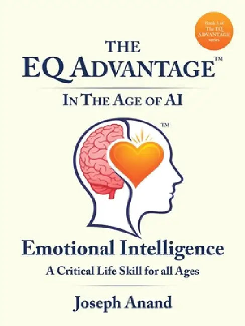 The EQ ADVANTAGE In The Age of AI: EMOTIONAL INTELLIGENCE A Critical Life Skill for all Ages by Joseph Anand