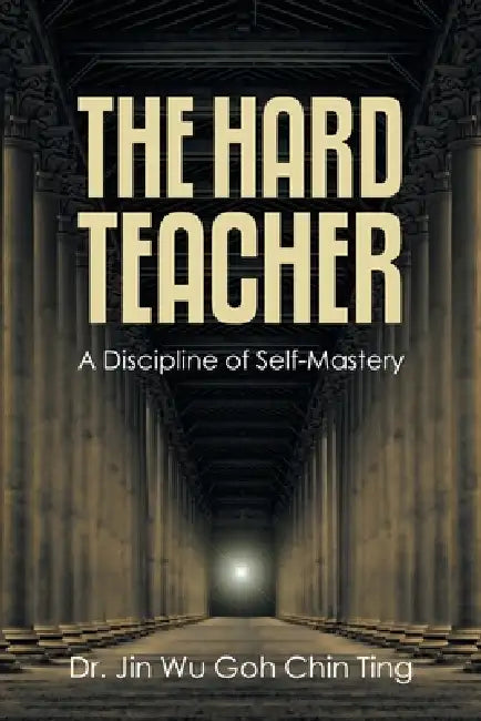 The Hard Teacher: A Discipline of Self-Mastery by Jin Wu Goh Chin Ting