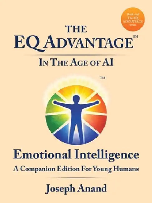 The EQ ADVANTAGE In The Age of AI: Emotional Intelligence A Companion Edition For Young Humans by Joseph Anand