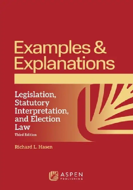 Examples & Explanations for Legislation, Statutory Interpretation, and Election Law by Richard L. Hasen