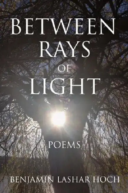 Between Rays of Light: Poems by Benjamin Lashar Hoch
