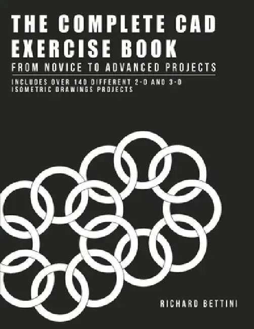 The Complete CAD Exercise Book: From Novice to Advanced Projects by Richard Bettini
