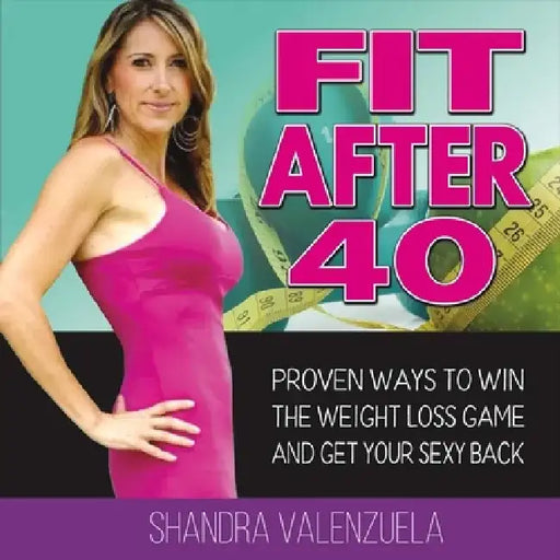 Fit After 40: Proven Ways to Win the Weight Loss Game and Get Your Sexy Back by Shandra Valenzuela