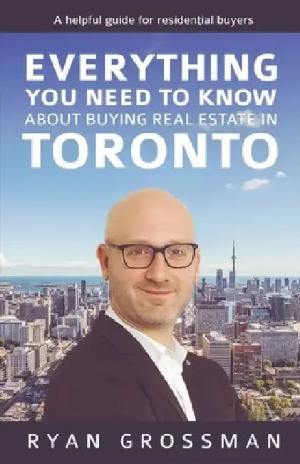 Everything You Need to Know about Buying Real Estate in Toronto: A Helpful Guide for Residential Buyers by Ryan Grossman