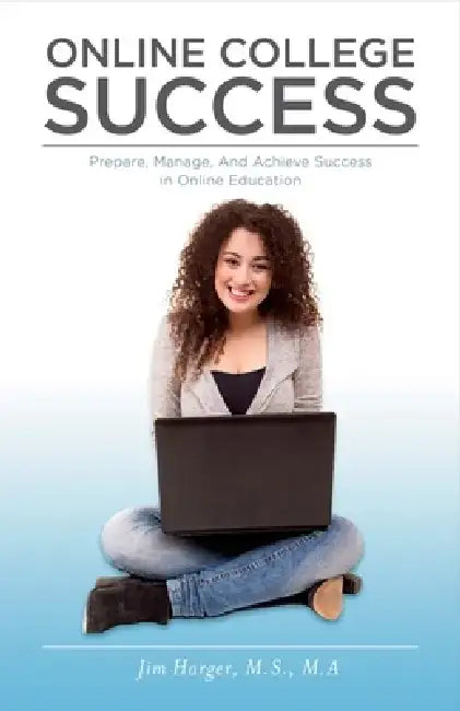 Online College Success: Prepare, Manage, and Achieve Success in Online Education by Jim Harger