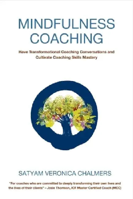 Mindfulness Coaching: Have Transformational Coaching Conversations and Cultivate Coaching Skills Mastery by Satyam Veronica Chalmers