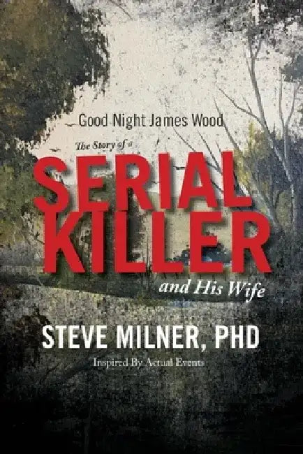 Good Night James Wood-The Story of a Serial Killer and His Wife: Inspired by Actual Events by Steve Milner