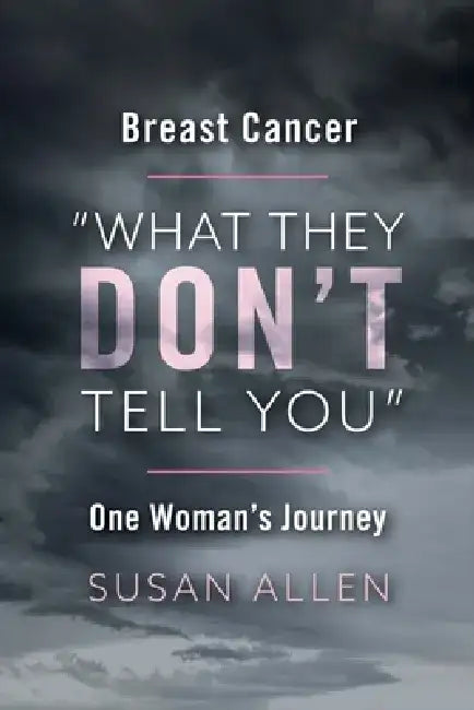 Breast Cancer "What They Don't Tell You" One Woman's Journey by Susan Allen