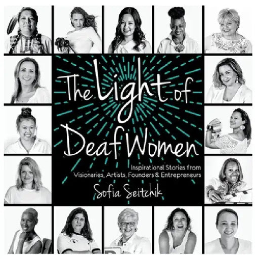 The Light of Deaf Women: Inspirational Stories from Visionaries, Artists, Founders & Entrepreneurs by Sofia Seitchik