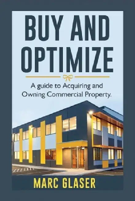 Buy and Optimize: A Guide to Acquiring and Owning Commercial Property by Marc Glaser