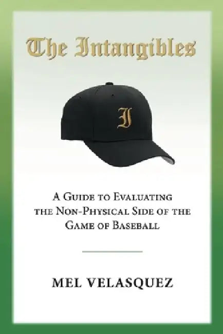 The Intangibles: A Guide to Evaluating the Non Physical Side of the Game of Baseball by Mel Velasquez