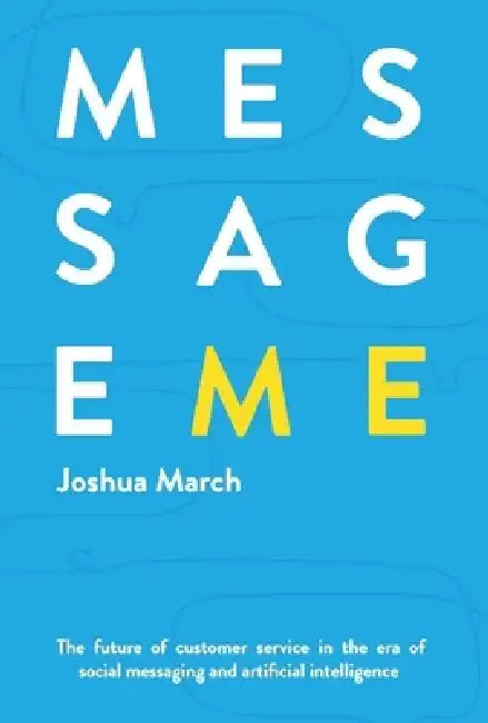 Message Me: The Future of Customer Service in the Era of Social Messaging and Artificia by Joshua March