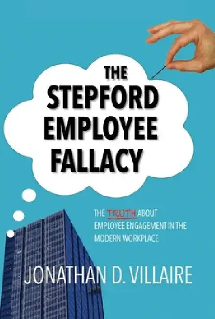 The Stepford Employee Fallacy: The Truth about Employee Engagement in the Modern Workplace by Jonathan D. Villaire