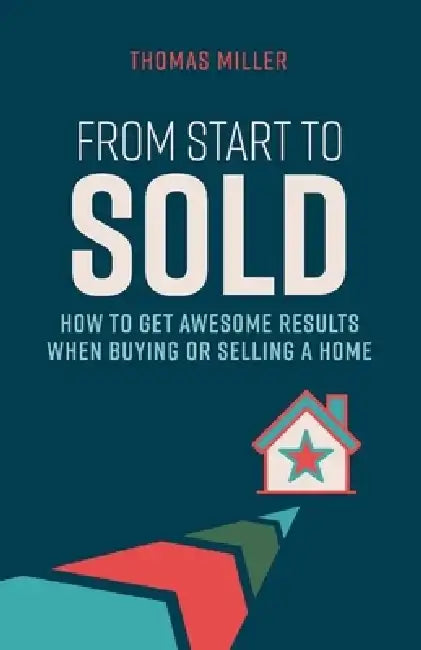 From Start to Sold: How to Get Awesome Results When Buying or Selling a Home by Thomas Miller