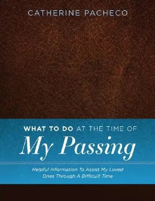 What to Do at the Time of My Passing: Helpful Information to Assist My Loved Ones Through a Difficult Time by Catherine Pacheco