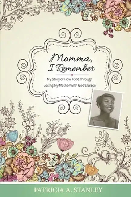 Momma, I Remember: My Story of How I Got Through Losing My Mother with God's Grace by Patricia A. Stanley