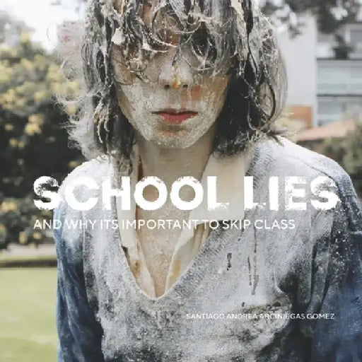 School Lies: And Why It's Important to Skip Class. by Santiago Arciniegas