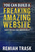 You Can Build a Freaking Amazing Website: Even If You Have Zero Creative Ability by Remiah Trask