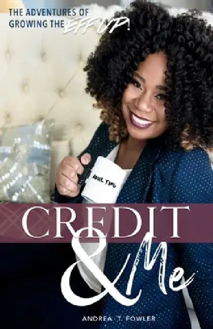 Credit & Me: The Adventures of Growing the Eff Up by Andrea T. Fowler