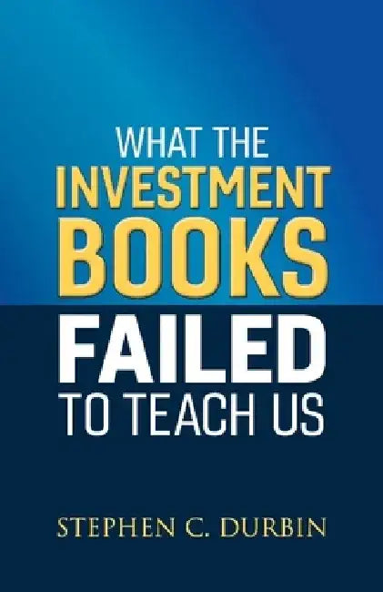 What the Investment Books Failed to Teach Us by Stephen C. Durbin