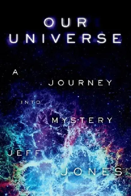 Our Universe: A Journey Into Mystery by Jeff Jones