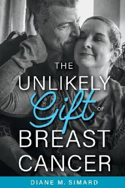 The Unlikely Gift of Breast Cancer by Diane M. Simard