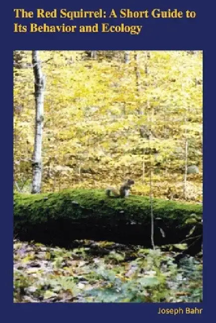 The Red Squirrel: A Short Guide to Its Behavior and Ecology by Joseph Bahr