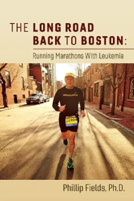 The Long Road Back to Boston: Running Marathons with Leukemia by Phillip Fields