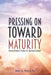 Pressing on Toward Maturity: Seven Biblical Truths for Spiritual Growth by Joey A. Perry