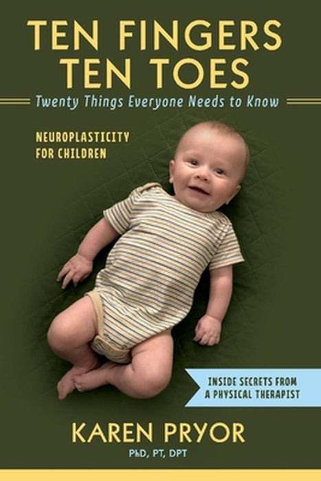 Ten Fingers Ten Toes Twenty Things Everyone Needs to Know: Neuroplasticity for Children by Karen Pryor Pt Dpt