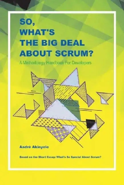 So, What's the Big Deal about Scrum?: A Methodology Handbook for Developers by Andre Akinyele