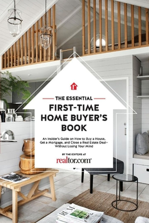 The Essential First-Time Home Buyer's Book: How to Buy a House, Get a Mortgage, and Close a Real Estate Deal by Editors At Realtor Com