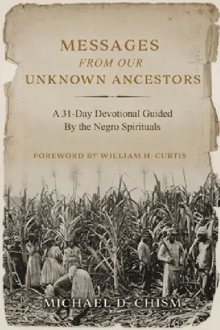 Messages from Our Unknown Ancestors: A 31-Day Devotional Guided by the Negro Spirituals by Michael D. Chism