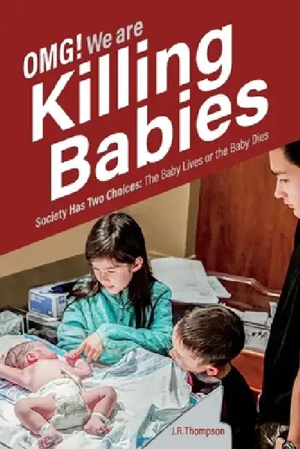 Omg. We Are Killing Babies: Society Has Two Choices: The Baby Lives or the Baby Dies by J. R. Thompson