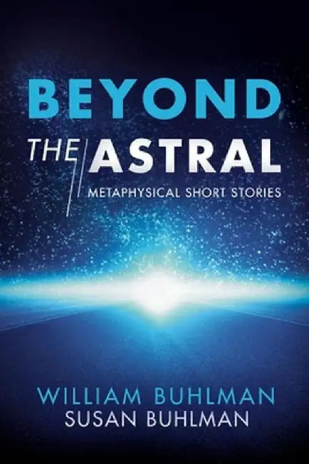 Beyond the Astral: Metaphysical Short Stories by William Buhlman