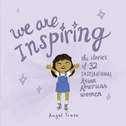 We Are Inspiring: The Stories of 32 Inspirational Asian American Women by Angel Trazo