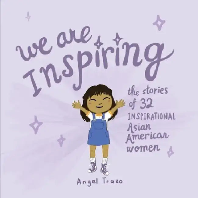 We Are Inspiring: The Stories of 32 Inspirational Asian American Women by Angel Trazo