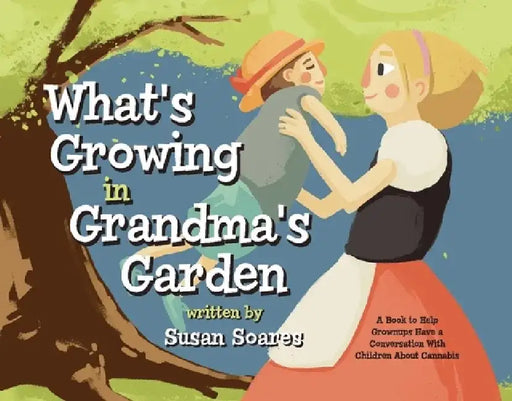 What's Growing in Grandma's Garden: A Book to Help Grownups Have a Conversation with Children about Cannabis by Susan Soares