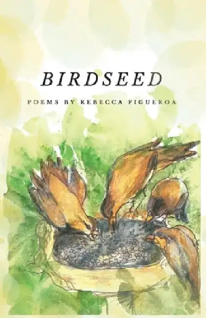Birdseed: Poems by Rebecca Figueroa by Rebecca Figueroa