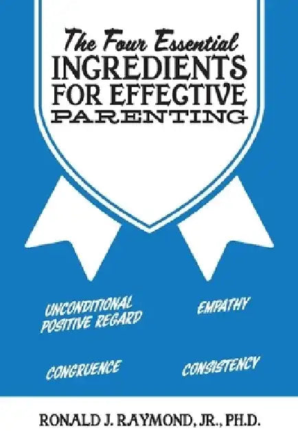 The Four Essential Ingredients for Effective Parenting by Ronald J. Raymond